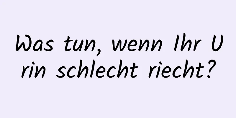 Was tun, wenn Ihr Urin schlecht riecht?
