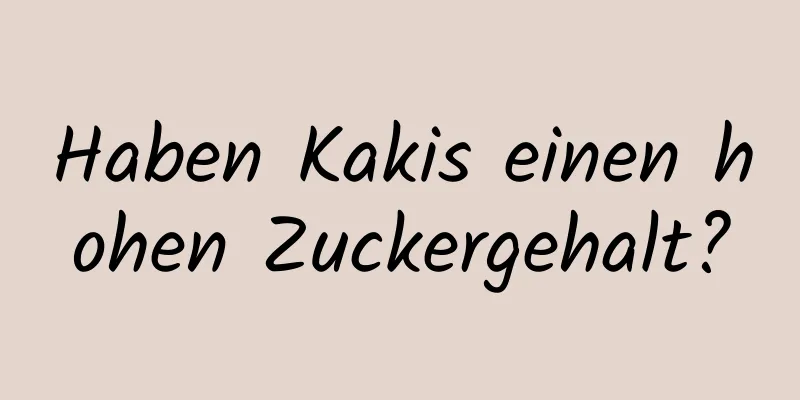 Haben Kakis einen hohen Zuckergehalt?