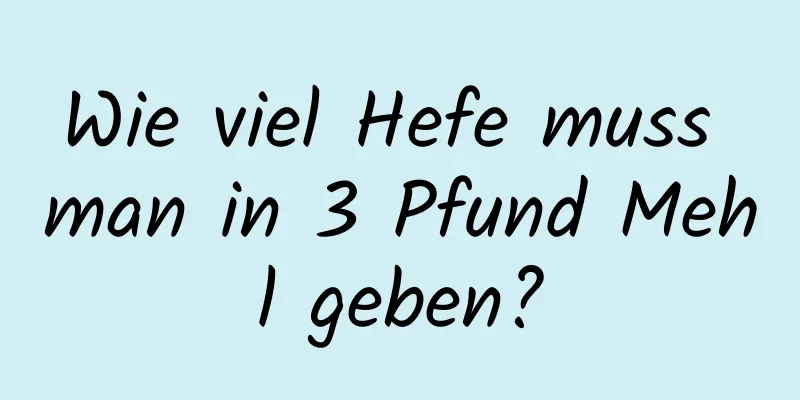 Wie viel Hefe muss man in 3 Pfund Mehl geben?
