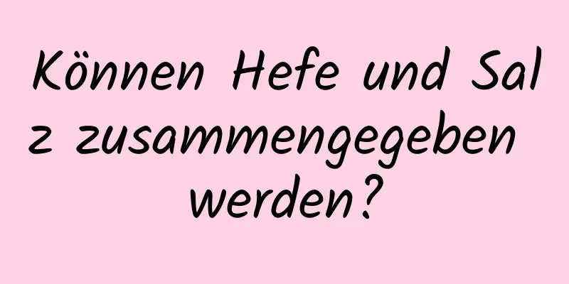 Können Hefe und Salz zusammengegeben werden?