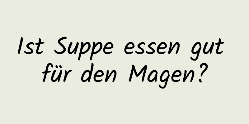 Ist Suppe essen gut für den Magen?