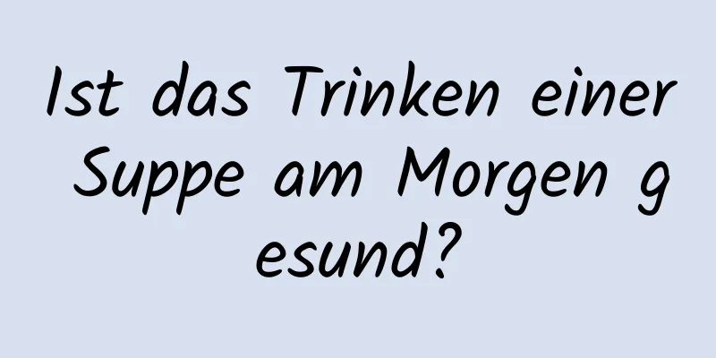 Ist das Trinken einer Suppe am Morgen gesund?