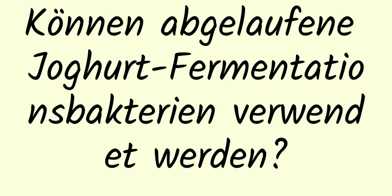 Können abgelaufene Joghurt-Fermentationsbakterien verwendet werden?