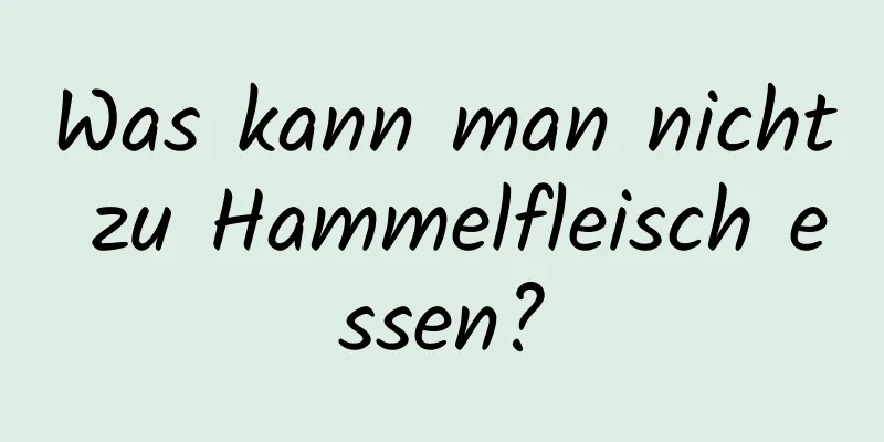 Was kann man nicht zu Hammelfleisch essen?