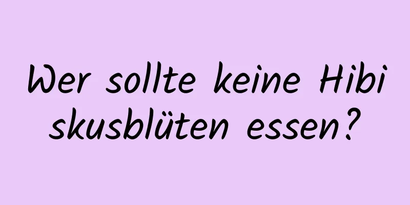 Wer sollte keine Hibiskusblüten essen?