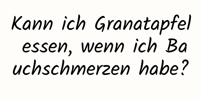 Kann ich Granatapfel essen, wenn ich Bauchschmerzen habe?
