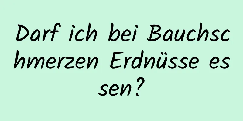Darf ich bei Bauchschmerzen Erdnüsse essen?