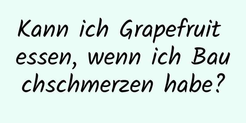 Kann ich Grapefruit essen, wenn ich Bauchschmerzen habe?