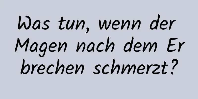 Was tun, wenn der Magen nach dem Erbrechen schmerzt?