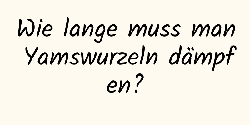 Wie lange muss man Yamswurzeln dämpfen?