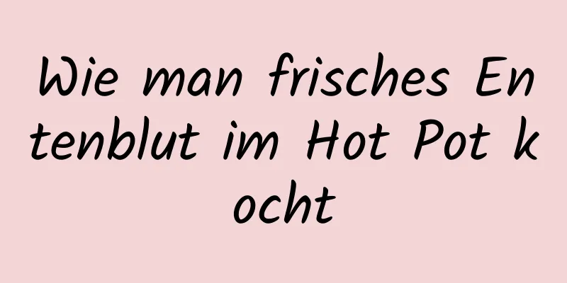 Wie man frisches Entenblut im Hot Pot kocht