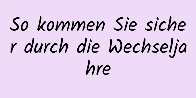 So kommen Sie sicher durch die Wechseljahre