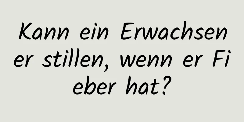 Kann ein Erwachsener stillen, wenn er Fieber hat?