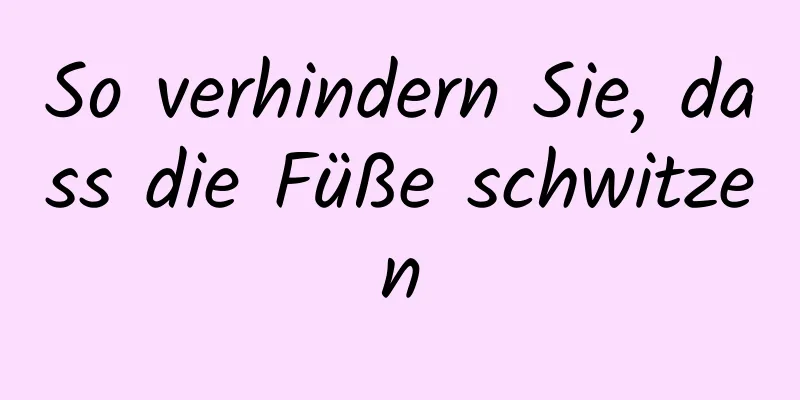 So verhindern Sie, dass die Füße schwitzen