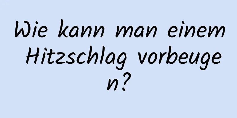 Wie kann man einem Hitzschlag vorbeugen?