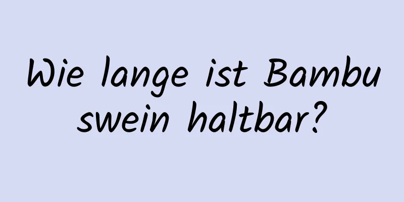Wie lange ist Bambuswein haltbar?