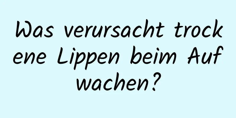 Was verursacht trockene Lippen beim Aufwachen?