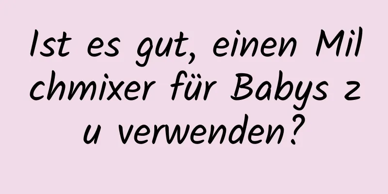 Ist es gut, einen Milchmixer für Babys zu verwenden?