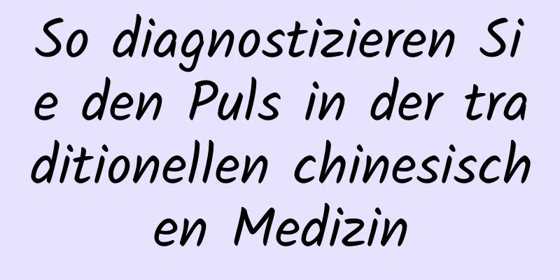 So diagnostizieren Sie den Puls in der traditionellen chinesischen Medizin