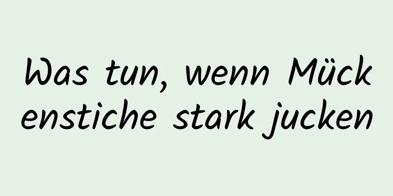 Was tun, wenn Mückenstiche stark jucken
