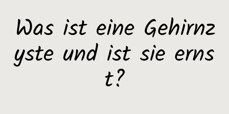 Was ist eine Gehirnzyste und ist sie ernst?