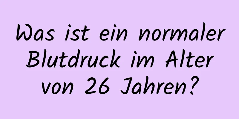 Was ist ein normaler Blutdruck im Alter von 26 Jahren?
