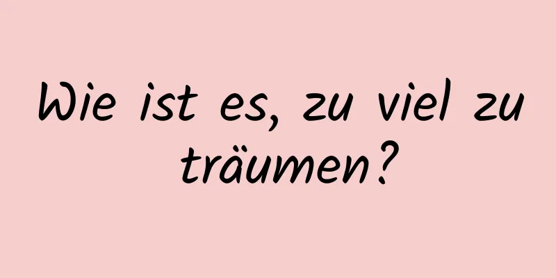 Wie ist es, zu viel zu träumen?