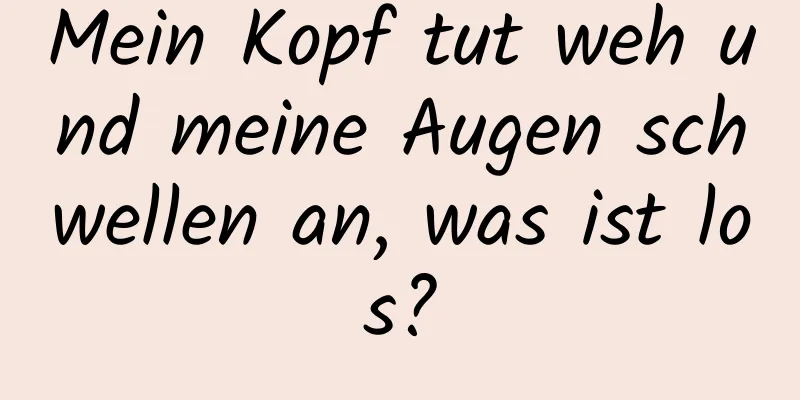 Mein Kopf tut weh und meine Augen schwellen an, was ist los?