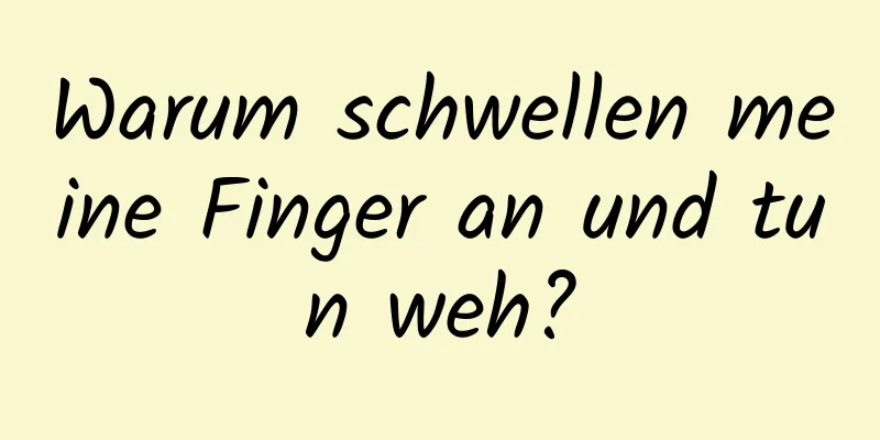 Warum schwellen meine Finger an und tun weh?