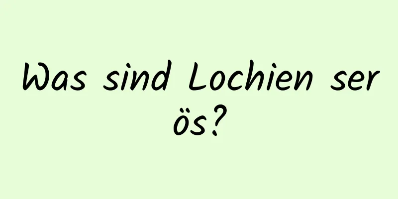 Was sind Lochien serös?