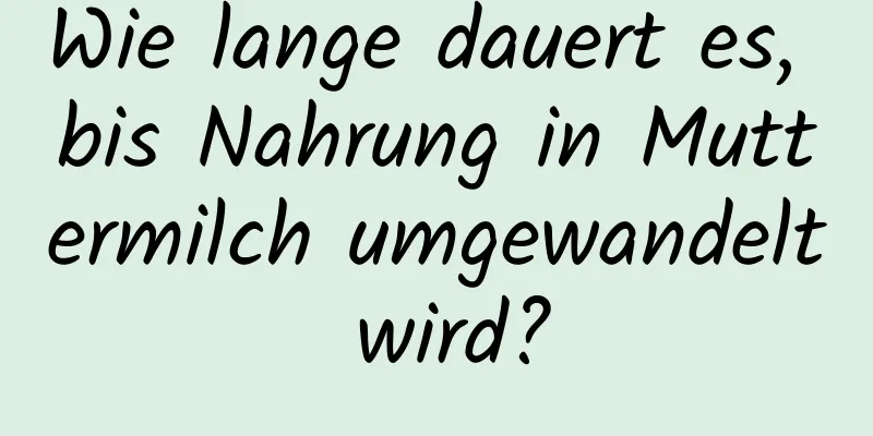 Wie lange dauert es, bis Nahrung in Muttermilch umgewandelt wird?