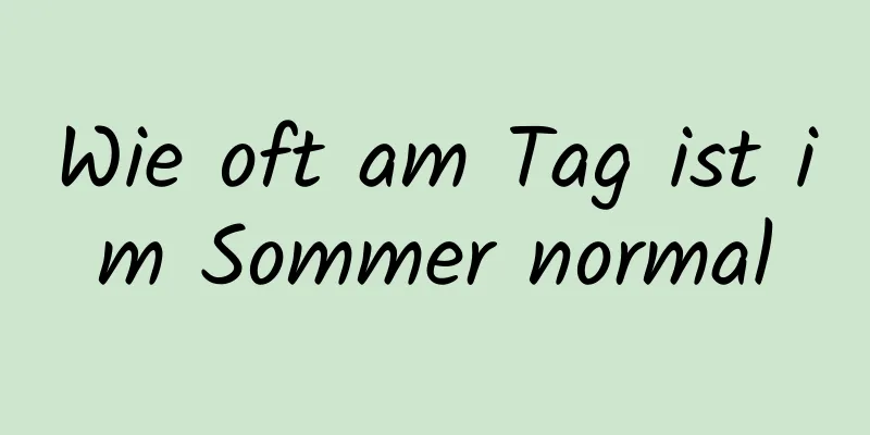 Wie oft am Tag ist im Sommer normal