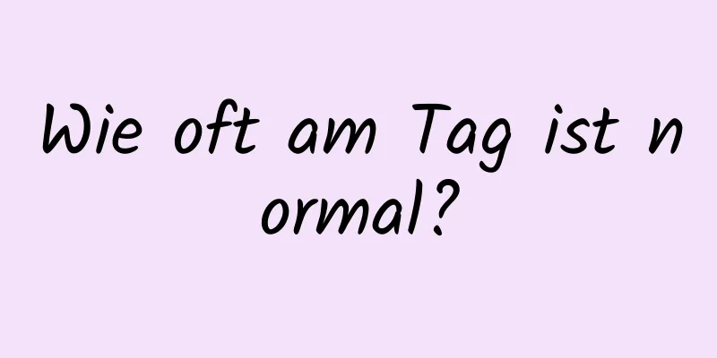 Wie oft am Tag ist normal?
