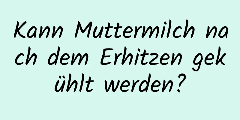 Kann Muttermilch nach dem Erhitzen gekühlt werden?