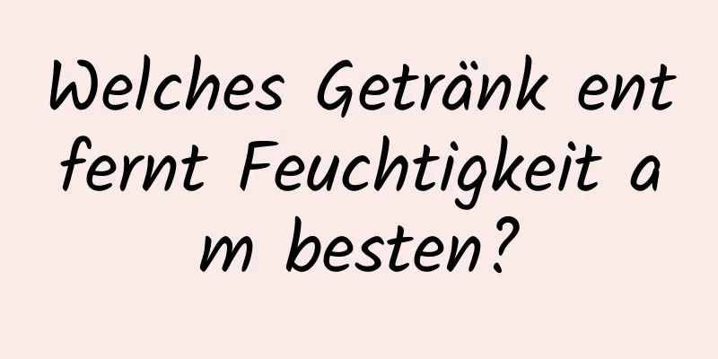 Welches Getränk entfernt Feuchtigkeit am besten?