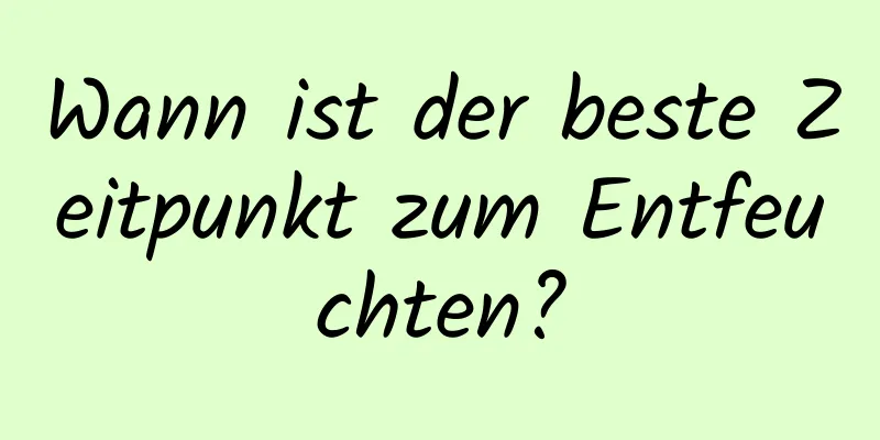 Wann ist der beste Zeitpunkt zum Entfeuchten?