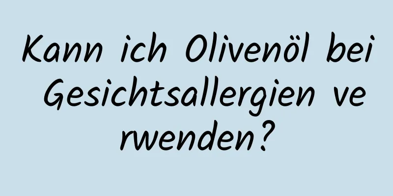 Kann ich Olivenöl bei Gesichtsallergien verwenden?