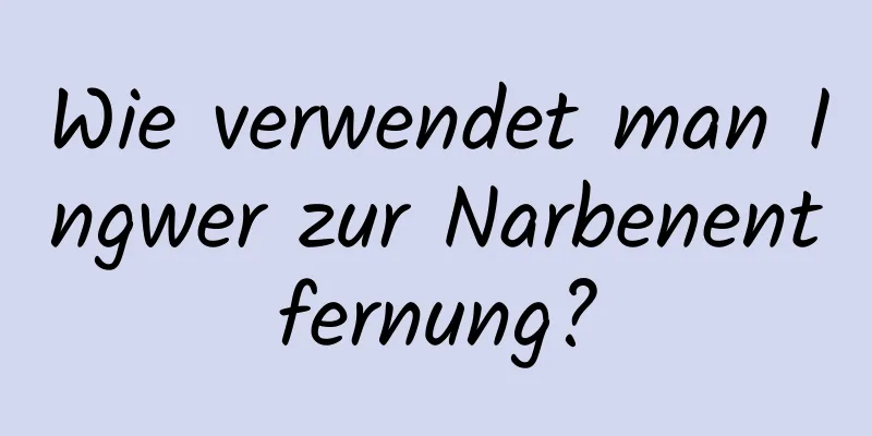 Wie verwendet man Ingwer zur Narbenentfernung?