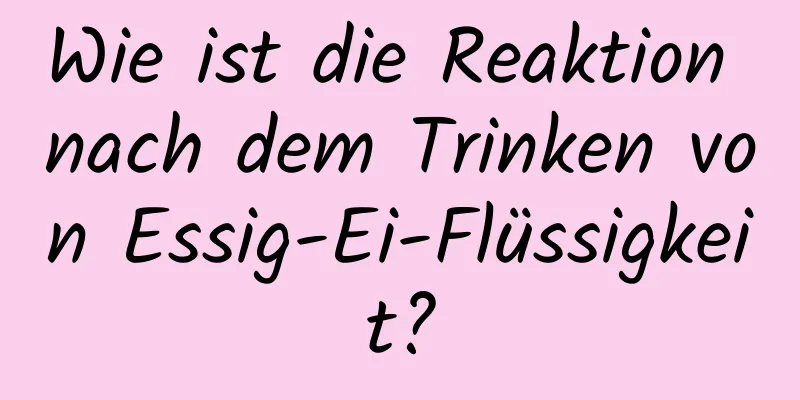 Wie ist die Reaktion nach dem Trinken von Essig-Ei-Flüssigkeit?