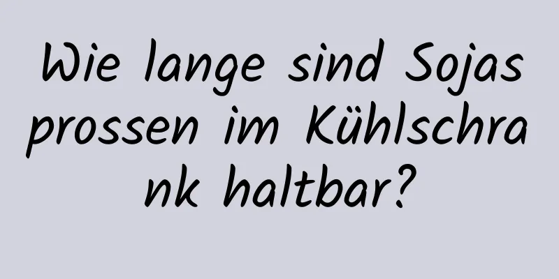 Wie lange sind Sojasprossen im Kühlschrank haltbar?