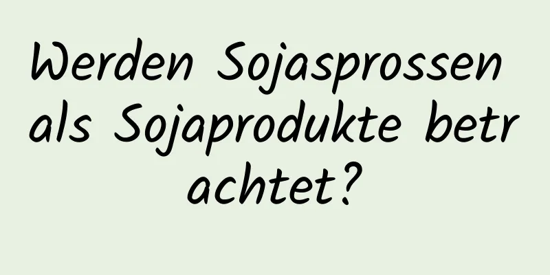 Werden Sojasprossen als Sojaprodukte betrachtet?