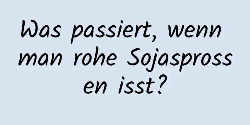 Was passiert, wenn man rohe Sojasprossen isst?