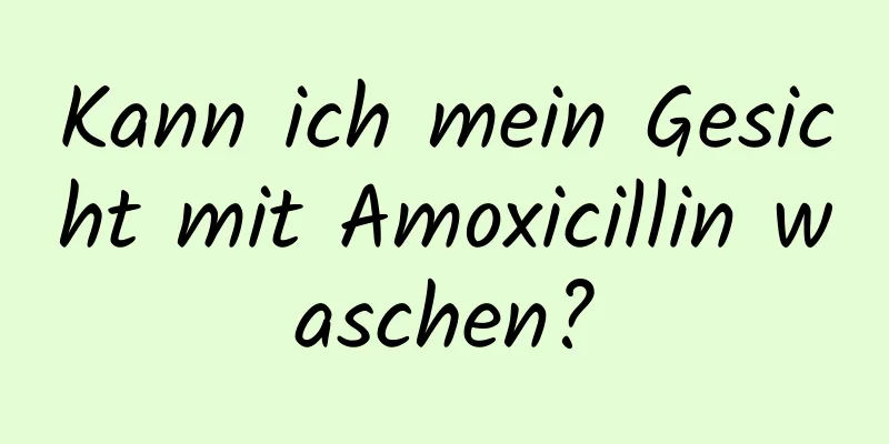 Kann ich mein Gesicht mit Amoxicillin waschen?