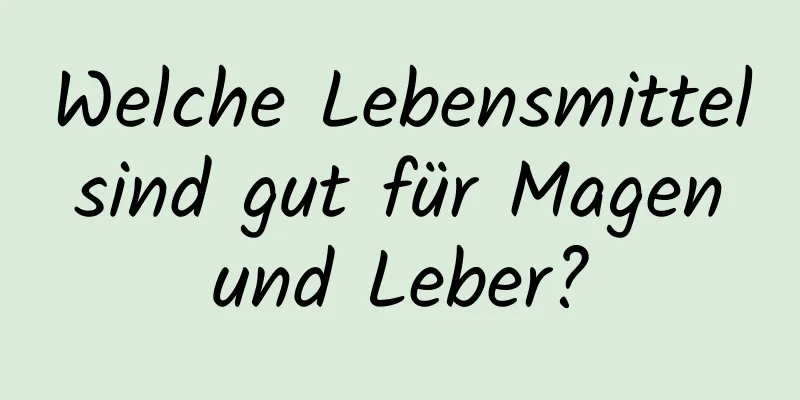 Welche Lebensmittel sind gut für Magen und Leber?