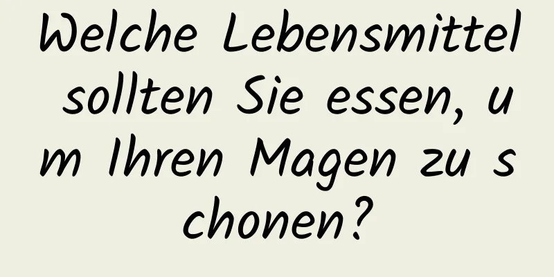 Welche Lebensmittel sollten Sie essen, um Ihren Magen zu schonen?