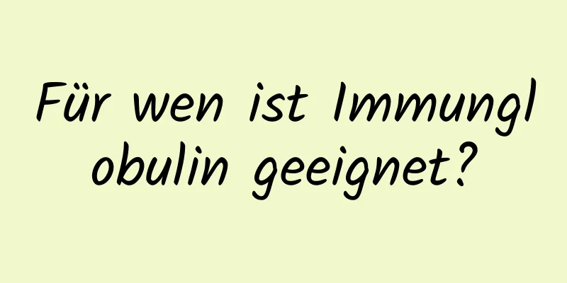 Für wen ist Immunglobulin geeignet?