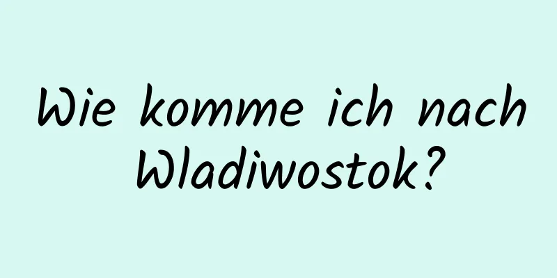 Wie komme ich nach Wladiwostok?