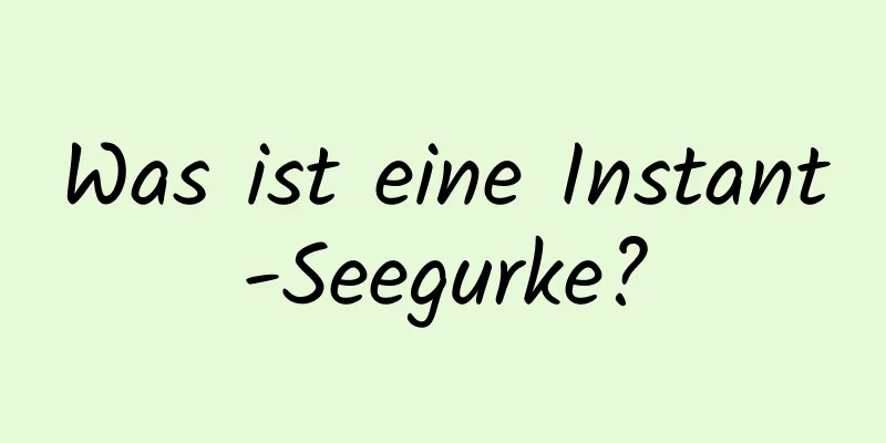 Was ist eine Instant-Seegurke?