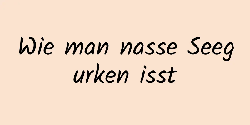Wie man nasse Seegurken isst