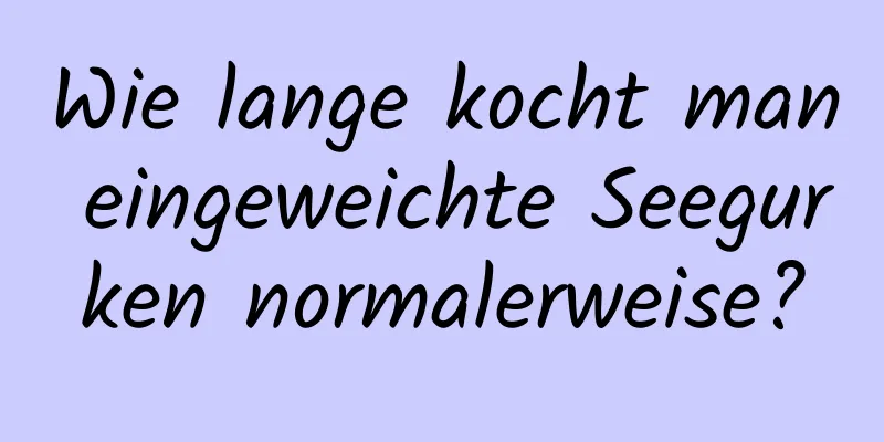 Wie lange kocht man eingeweichte Seegurken normalerweise?